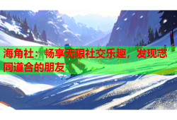 海角社：畅享无限社交乐趣，发现志同道合的朋友