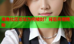 海角社区论坛为何被封？背后真相揭秘
