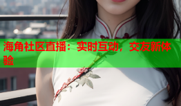 海角社区直播：实时互动，交友新体验