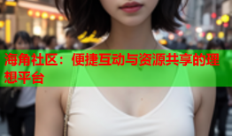 海角社区：便捷互动与资源共享的理想平台