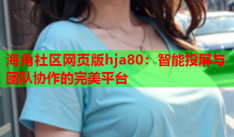 海角社区网页版hja80：智能投屏与团队协作的完美平台