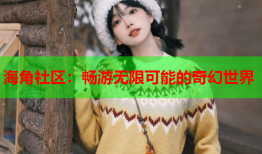 海角社区：畅游无限可能的奇幻世界