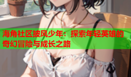 海角社区披风少年：探索年轻英雄的奇幻冒险与成长之路