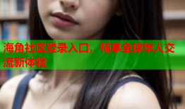 海角社区登录入口，畅享全球华人交流新体验