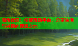 海角社区：便捷互动平台，分享生活与兴趣的理想之地