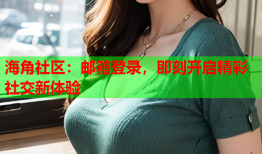 海角社区：邮箱登录，即刻开启精彩社交新体验