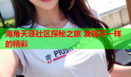 海角天涯社区探秘之旅 发现不一样的精彩