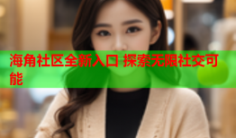 海角社区全新入口 探索无限社交可能