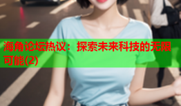 海角论坛热议：探索未来科技的无限可能(2)