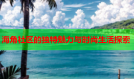 海角社区的独特魅力与时尚生活探索