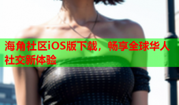 海角社区iOS版下载，畅享全球华人社交新体验
