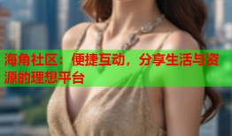 海角社区：便捷互动，分享生活与资源的理想平台