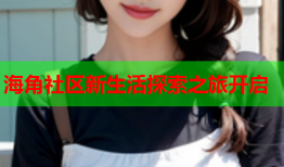 海角社区新生活探索之旅开启