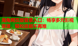 海角网页版登录入口：畅享多元影视资源，轻松追剧不再难