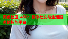 海角社区_456：畅享社交与生活服务的智能平台