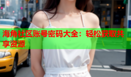 海角社区账号密码大全：轻松获取共享资源