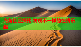 海角社区探秘 发现不一样的在线乐趣