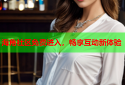 海角社区免费进入，畅享互动新体验