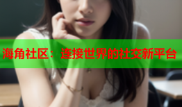 海角社区：连接世界的社交新平台