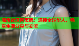 海角社区网页版：连接全球华人，畅享生活分享与交流
