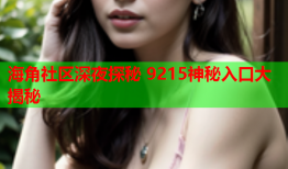 海角社区深夜探秘 9215神秘入口大揭秘