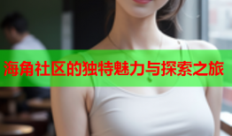 海角社区的独特魅力与探索之旅