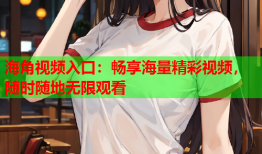 海角视频入口：畅享海量精彩视频，随时随地无限观看