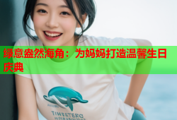 绿意盎然海角：为妈妈打造温馨生日庆典