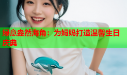 绿意盎然海角：为妈妈打造温馨生日庆典