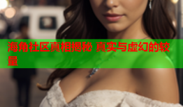 海角社区真相揭秘 真实与虚幻的较量