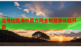 海角社区海外官方网全新登录体验开启