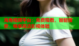海角视频平台：免费观看，智能搜索，畅享高清影视体验