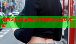 海角论坛热议新话题引发网友热烈讨论