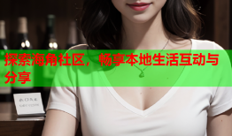 探索海角社区，畅享本地生活互动与分享
