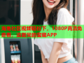 海角社区视频轻松下，1080P高清免费看，追剧党的宝藏APP
