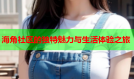 海角社区的独特魅力与生活体验之旅