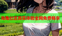海角社区真实体验全网免费畅享
