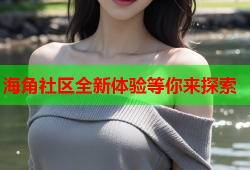 海角社区全新体验等你来探索