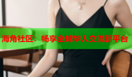 海角社区：畅享全球华人交流新平台