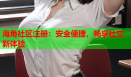 海角社区注册：安全便捷，畅享社交新体验