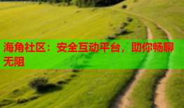 海角社区：安全互动平台，助你畅聊无阻