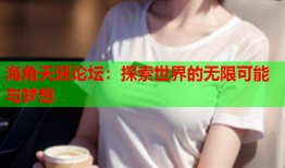 海角天涯论坛：探索世界的无限可能与梦想