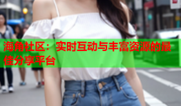 海角社区：实时互动与丰富资源的最佳分享平台