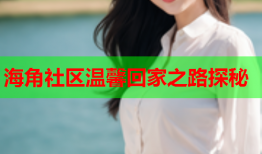 海角社区温馨回家之路探秘