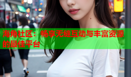 海角社区：畅享无缝互动与丰富资源的最佳平台