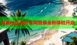 海角社区海外官网登录全新体验开启