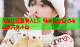 海角社区登录入口：畅享社交互动与资源共享平台