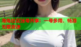 海角社区账号共享：一号多用，畅游无限资源