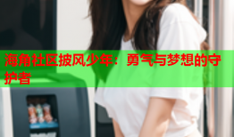海角社区披风少年：勇气与梦想的守护者