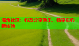 海角社区：钓友分享渔乐，畅享垂钓新体验